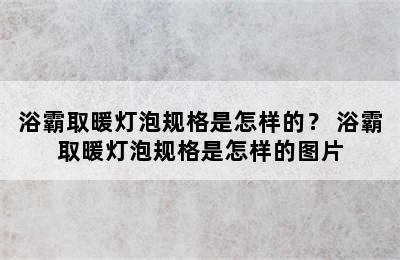 浴霸取暖灯泡规格是怎样的？ 浴霸取暖灯泡规格是怎样的图片